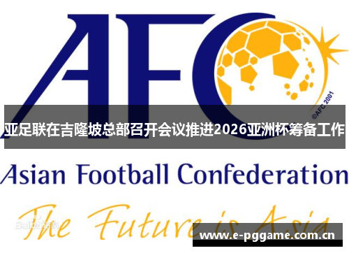 亚足联在吉隆坡总部召开会议推进2026亚洲杯筹备工作