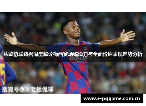 从欧协联数据深度解读梅西赛场统治力与全面价值表现趋势分析